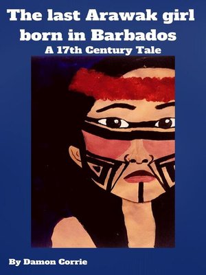 cover image of The Last Arawak girl born in Barbados--A 17th Century Tale